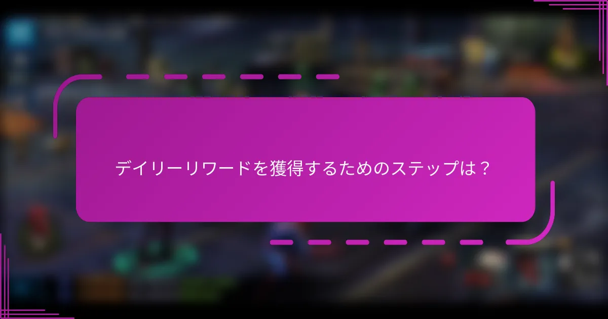 デイリーリワードを獲得するためのステップは?