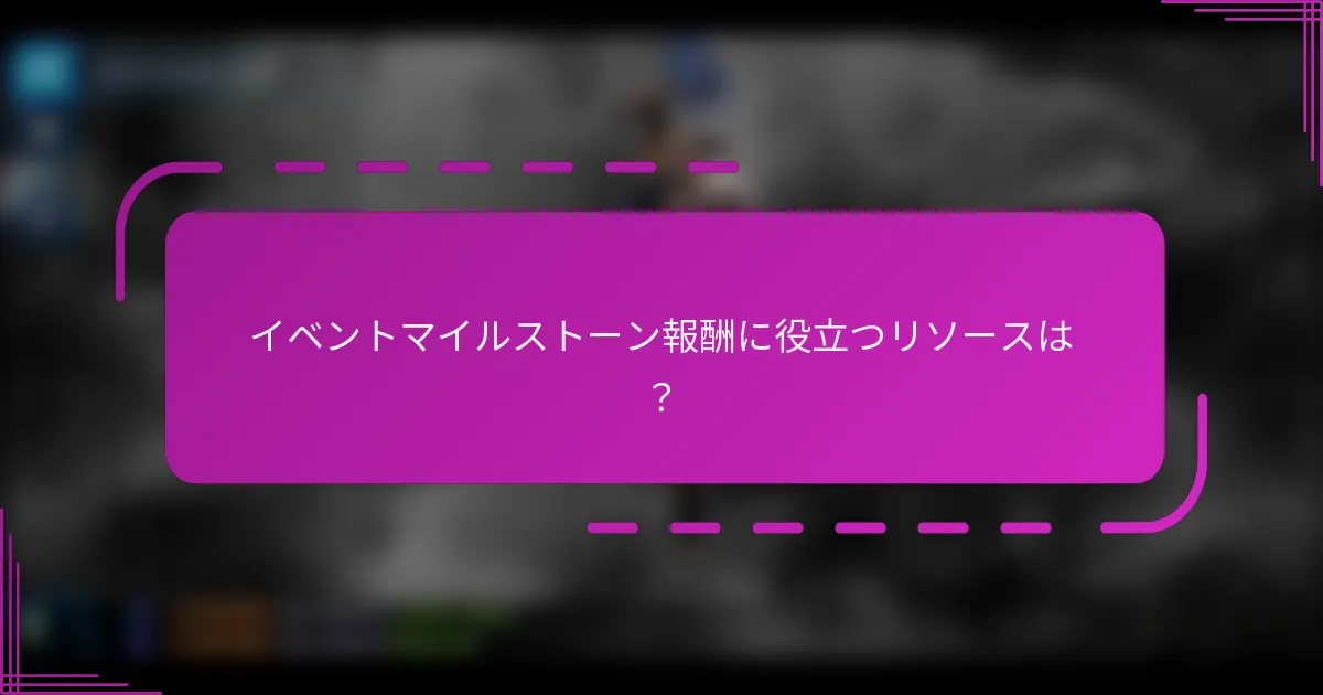 イベントマイルストーン報酬に役立つリソースは？