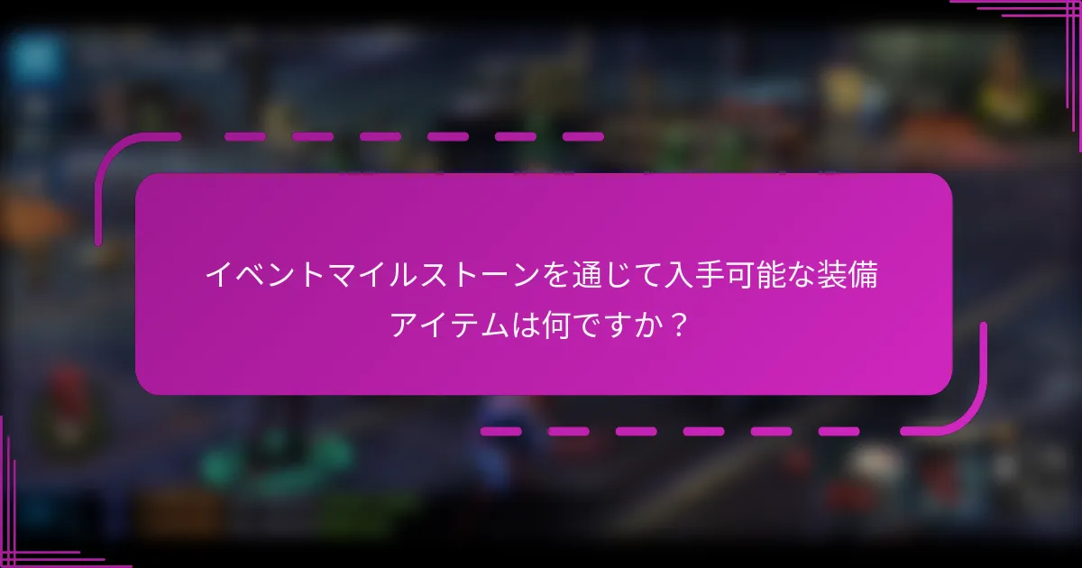 イベントマイルストーンを通じて入手可能な装備アイテムは何ですか？