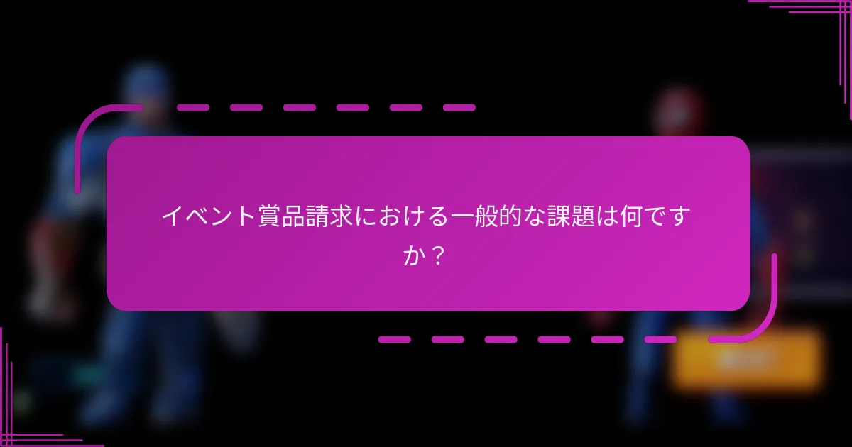 イベント賞品請求における一般的な課題は何ですか?