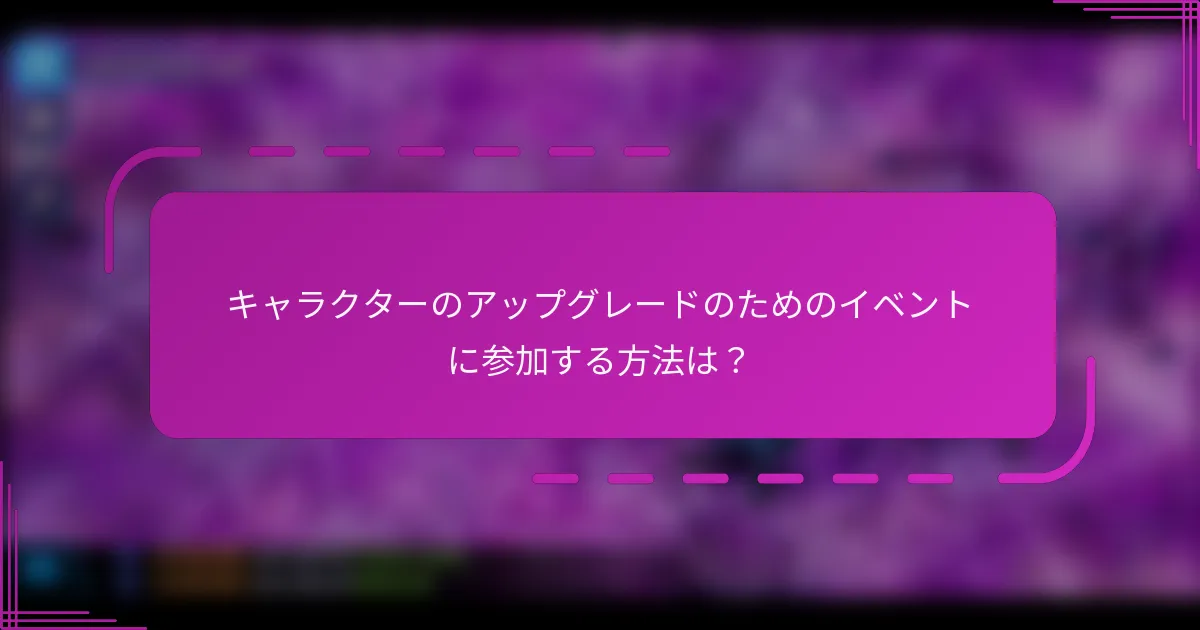 キャラクターのアップグレードのためのイベントに参加する方法は?