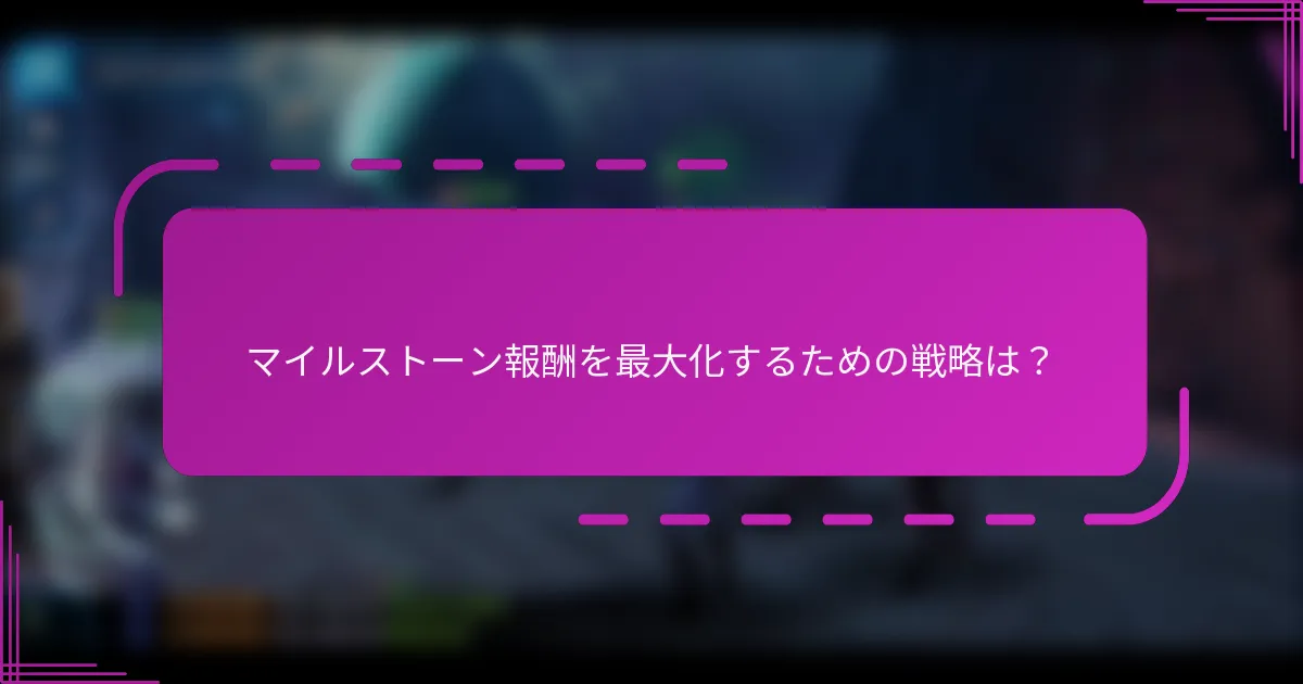 マイルストーン報酬を最大化するための戦略は？