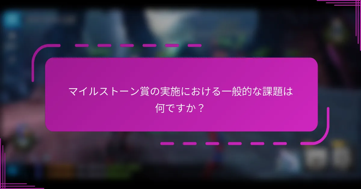 マイルストーン賞の実施における一般的な課題は何ですか？