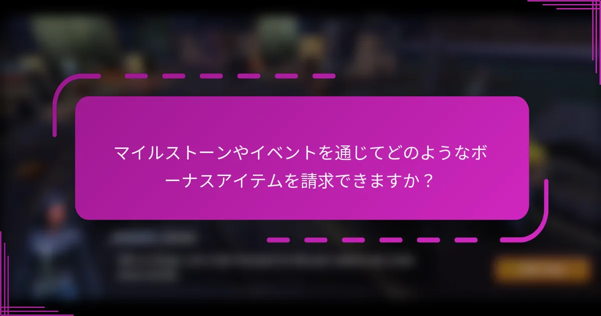 マイルストーンやイベントを通じてどのようなボーナスアイテムを請求できますか?