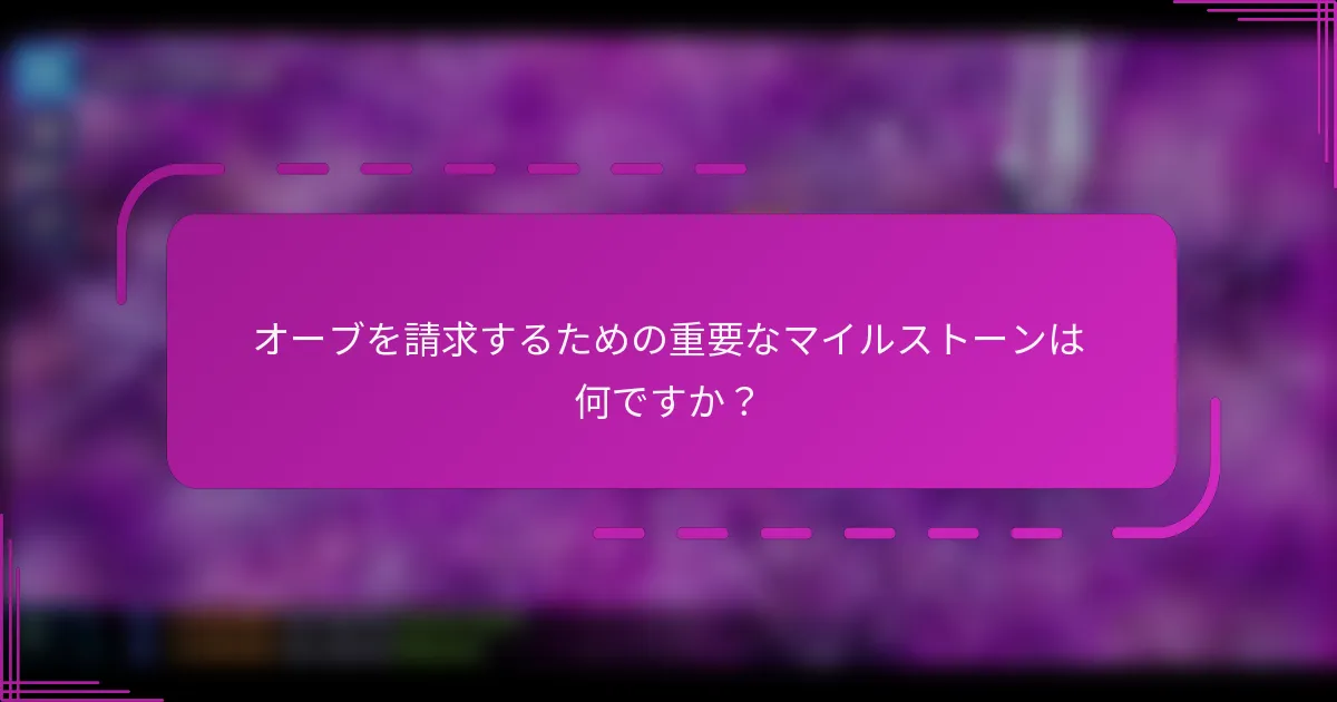 オーブを請求するための重要なマイルストーンは何ですか？