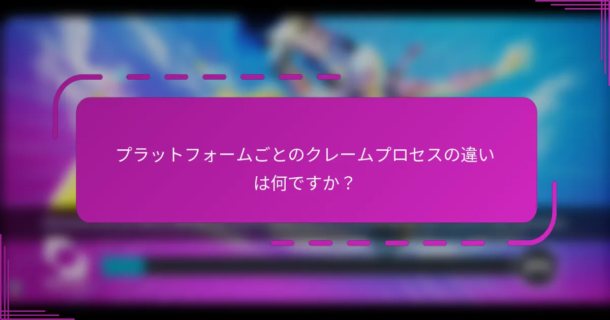 プラットフォームごとのクレームプロセスの違いは何ですか?