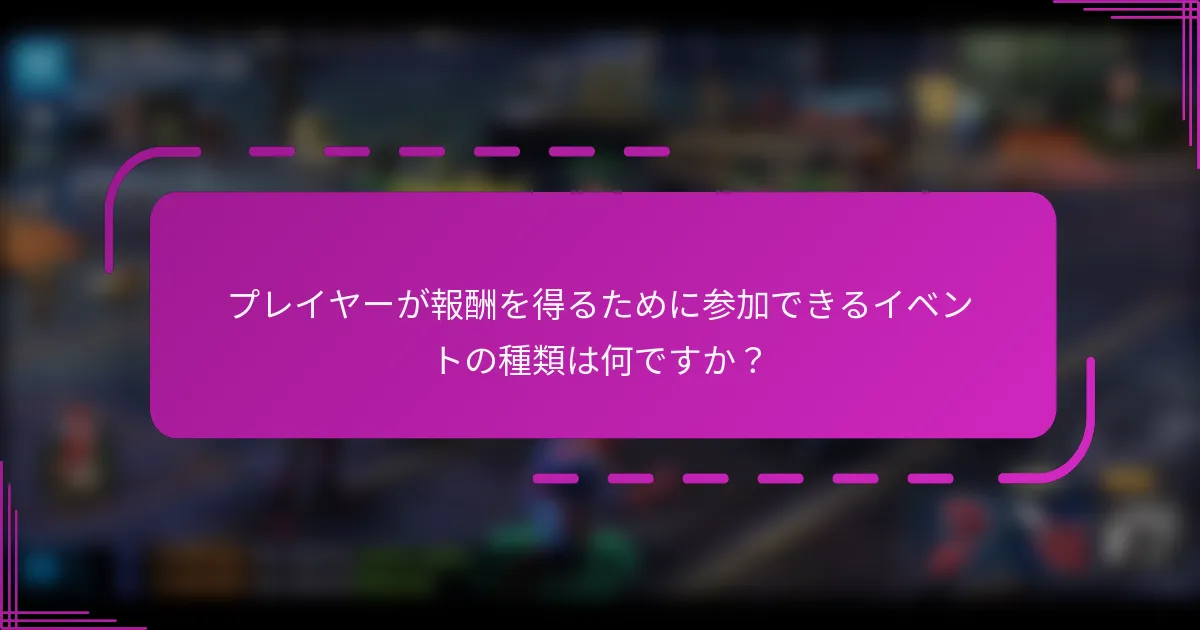 プレイヤーが報酬を得るために参加できるイベントの種類は何ですか?