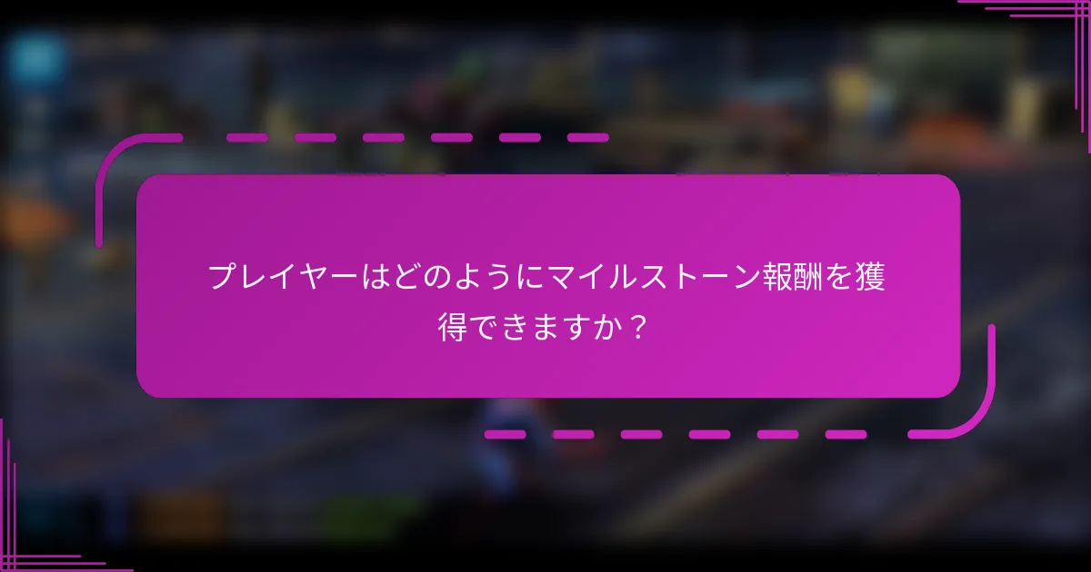 プレイヤーはどのようにマイルストーン報酬を獲得できますか?