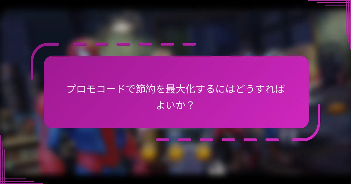 プロモコードで節約を最大化するにはどうすればよいか？