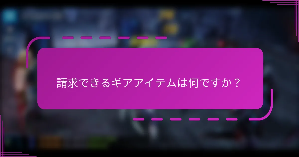 請求できるギアアイテムは何ですか？