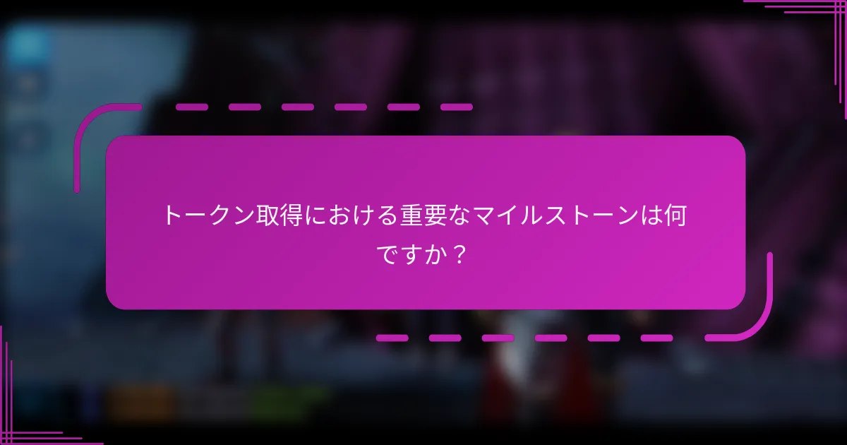 トークン取得における重要なマイルストーンは何ですか?
