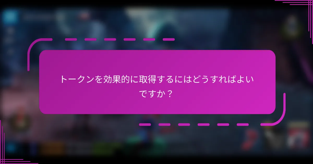 トークンを効果的に取得するにはどうすればよいですか?