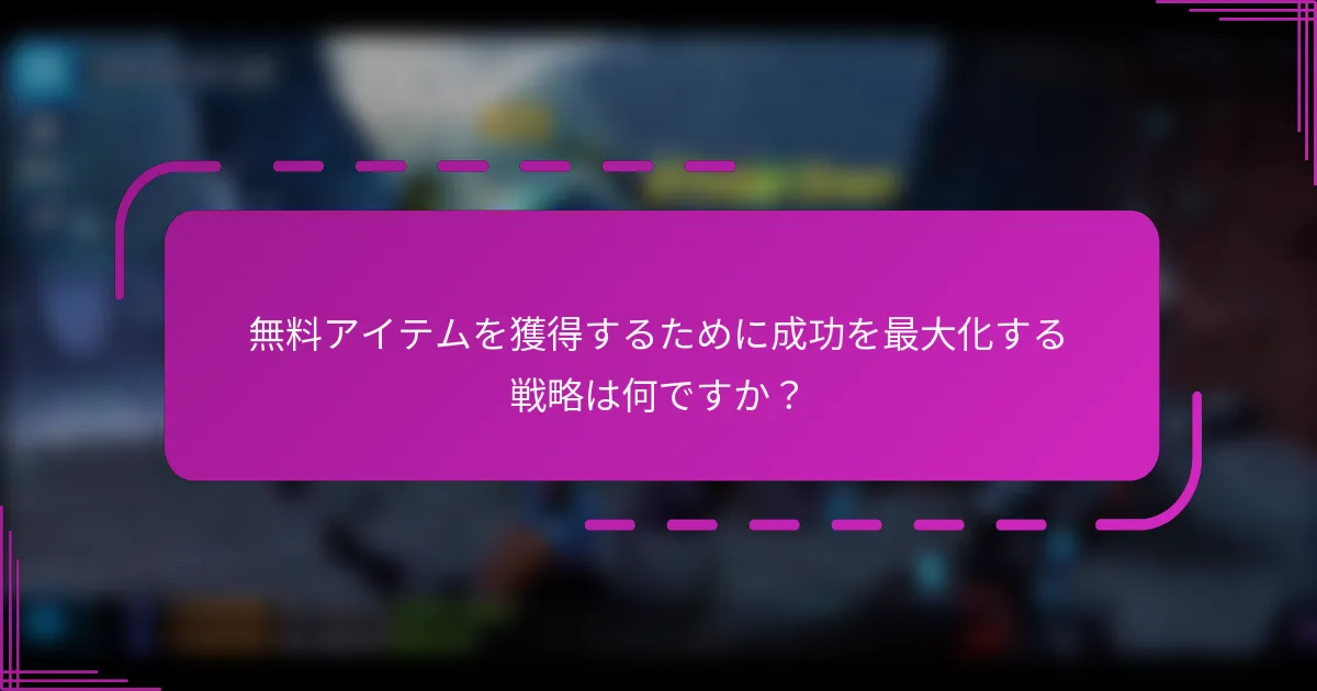 無料アイテムを獲得するために成功を最大化する戦略は何ですか？