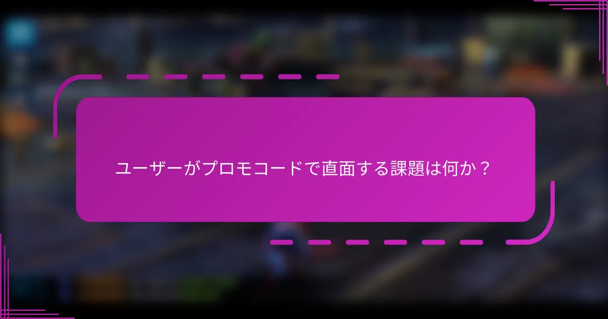 ユーザーがプロモコードで直面する課題は何か?