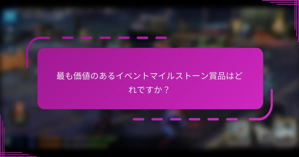 最も価値のあるイベントマイルストーン賞品はどれですか？